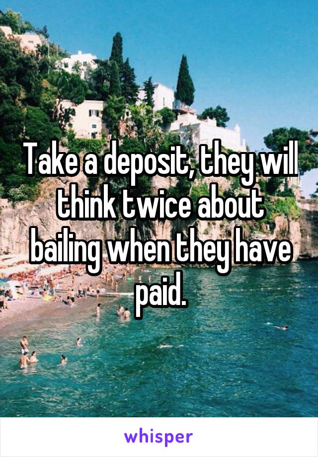 Take a deposit, they will think twice about bailing when they have paid.