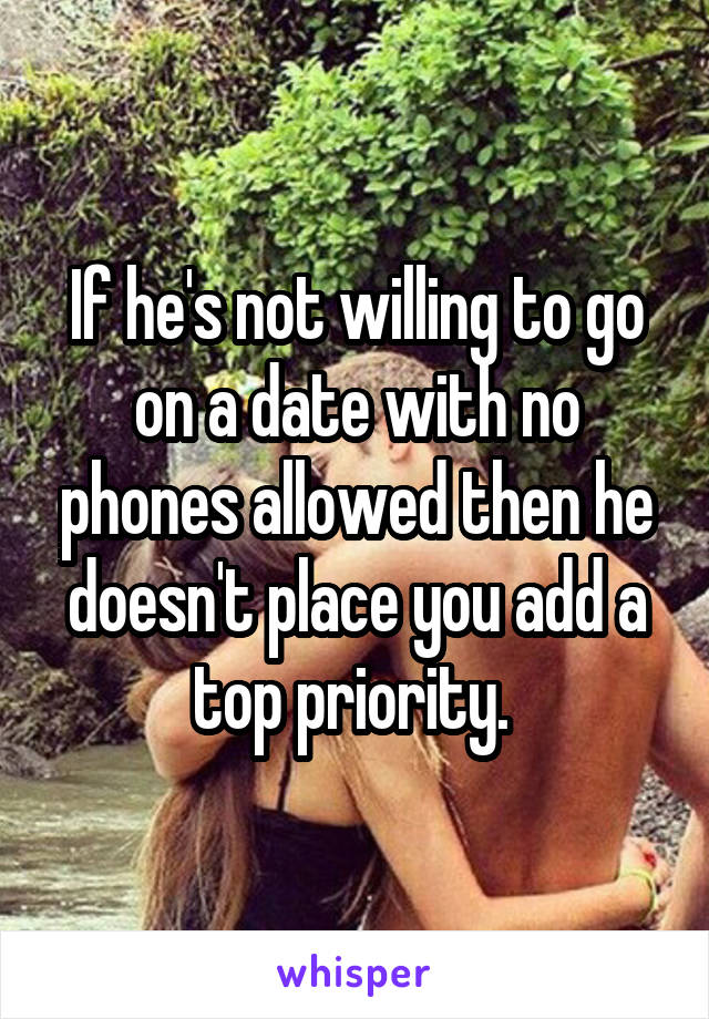 If he's not willing to go on a date with no phones allowed then he doesn't place you add a top priority. 