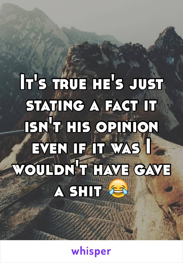 It's true he's just stating a fact it isn't his opinion even if it was I wouldn't have gave a shit 😂
