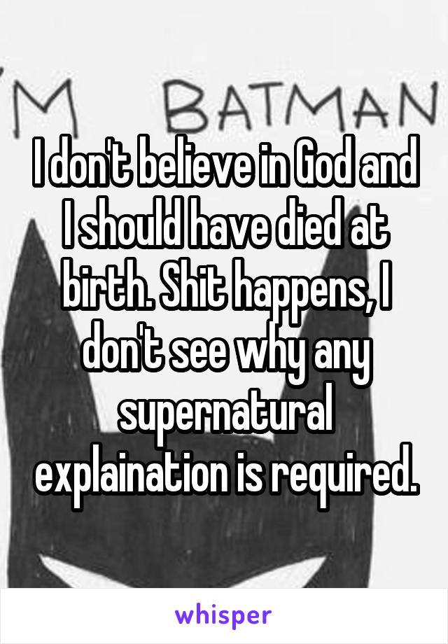 I don't believe in God and I should have died at birth. Shit happens, I don't see why any supernatural explaination is required.