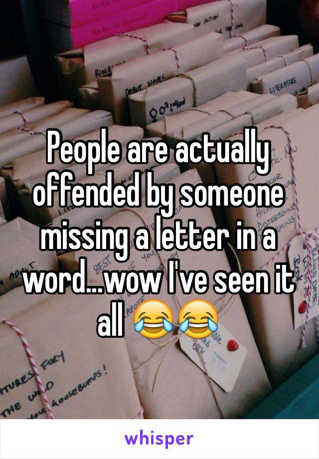 People are actually offended by someone missing a letter in a word...wow I've seen it all 😂😂