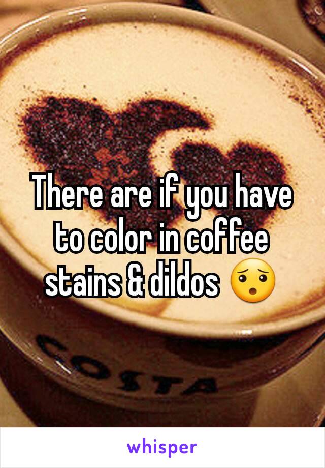 There are if you have to color in coffee stains & dildos 😯