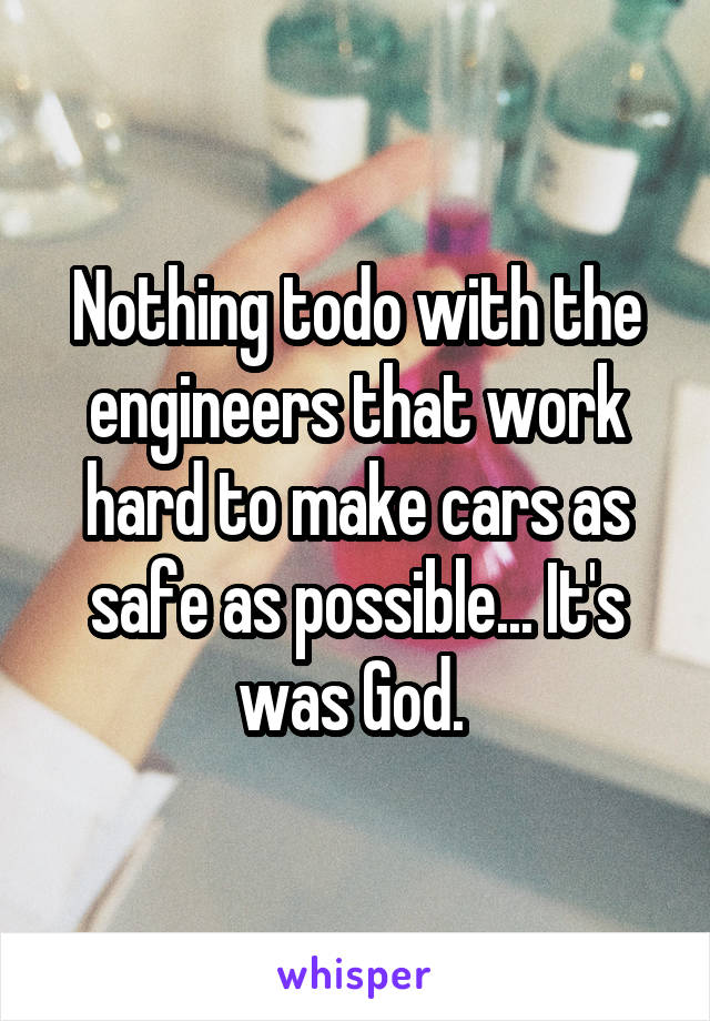 Nothing todo with the engineers that work hard to make cars as safe as possible... It's was God. 
