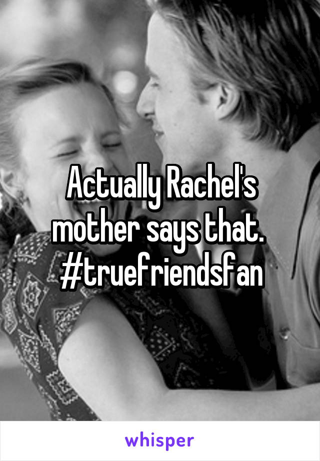 Actually Rachel's mother says that. 
#truefriendsfan