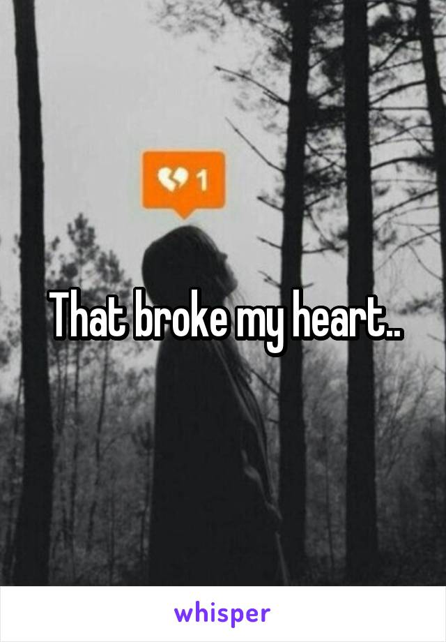 That broke my heart..