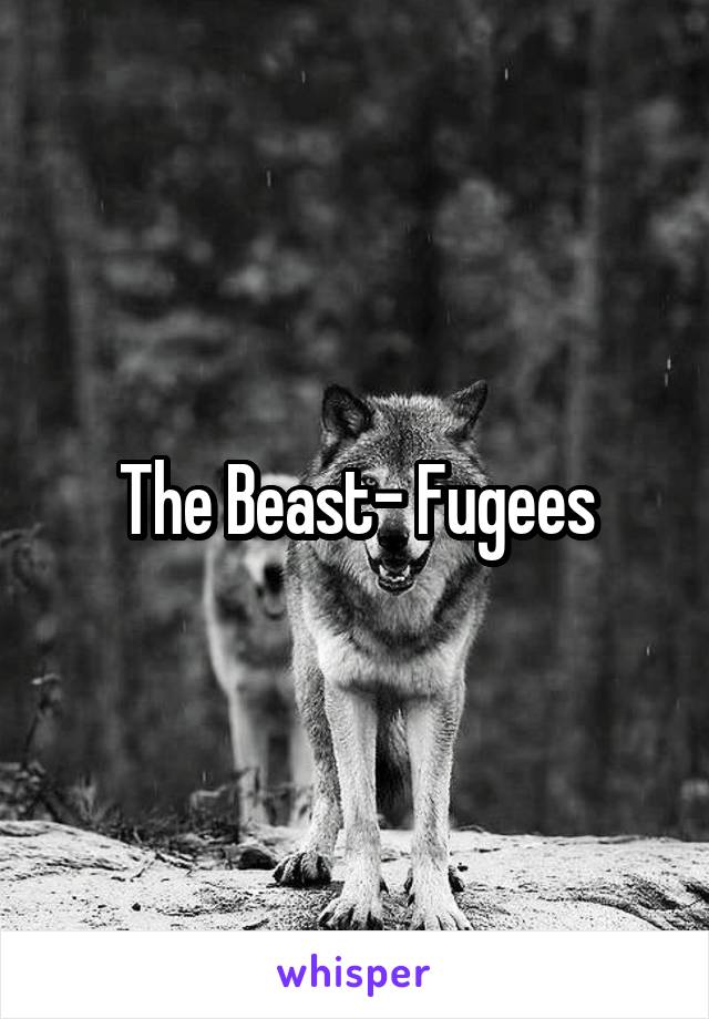 The Beast- Fugees