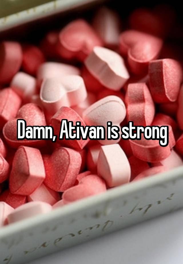 Damn, Ativan is strong