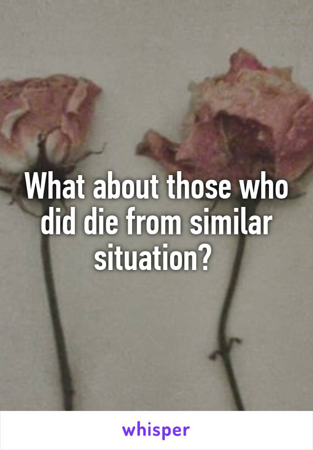 What about those who did die from similar situation? 