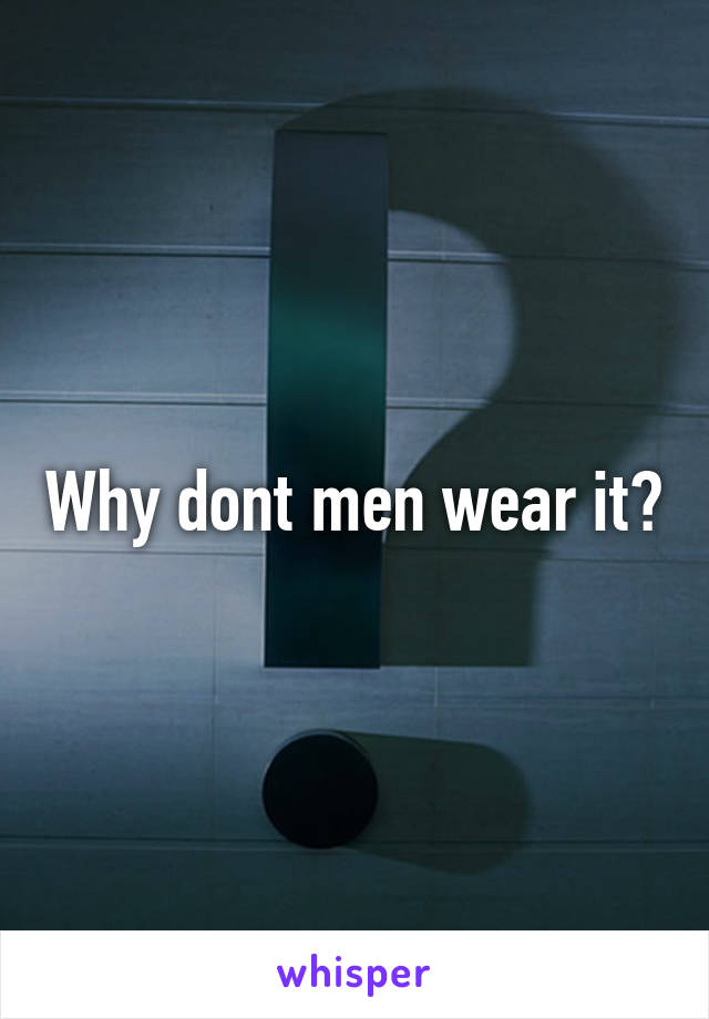 Why dont men wear it?