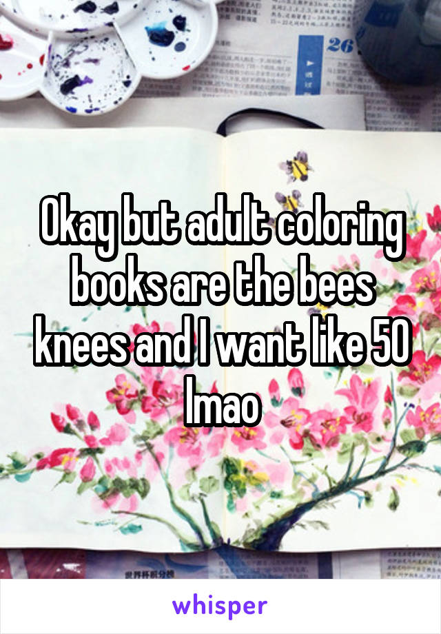 Okay but adult coloring books are the bees knees and I want like 50 lmao