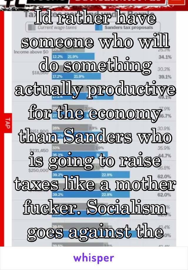 Id rather have someone who will do something actually productive for the economy than Sanders who is going to raise taxes like a mother fucker. Socialism goes against the constitution!!