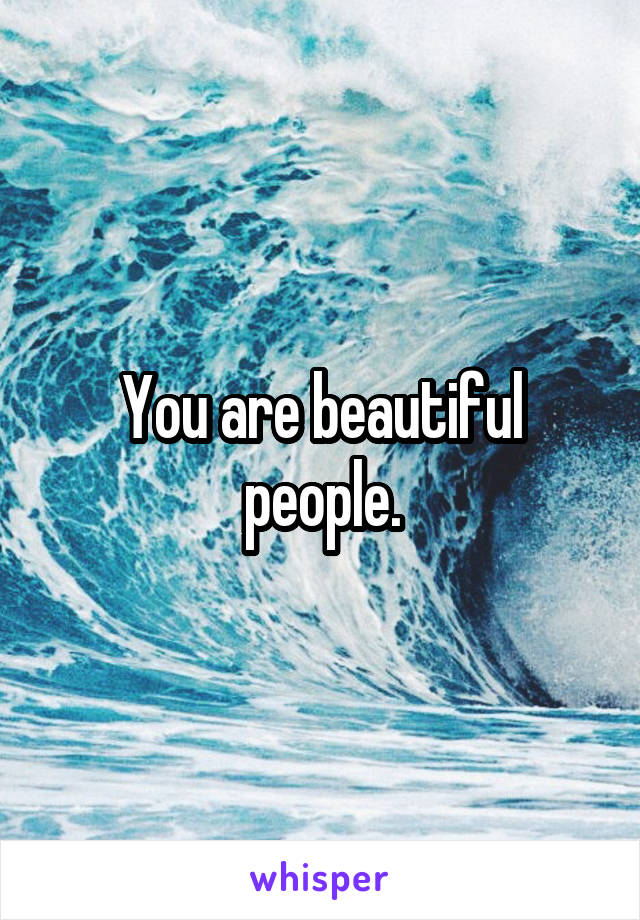 You are beautiful people.