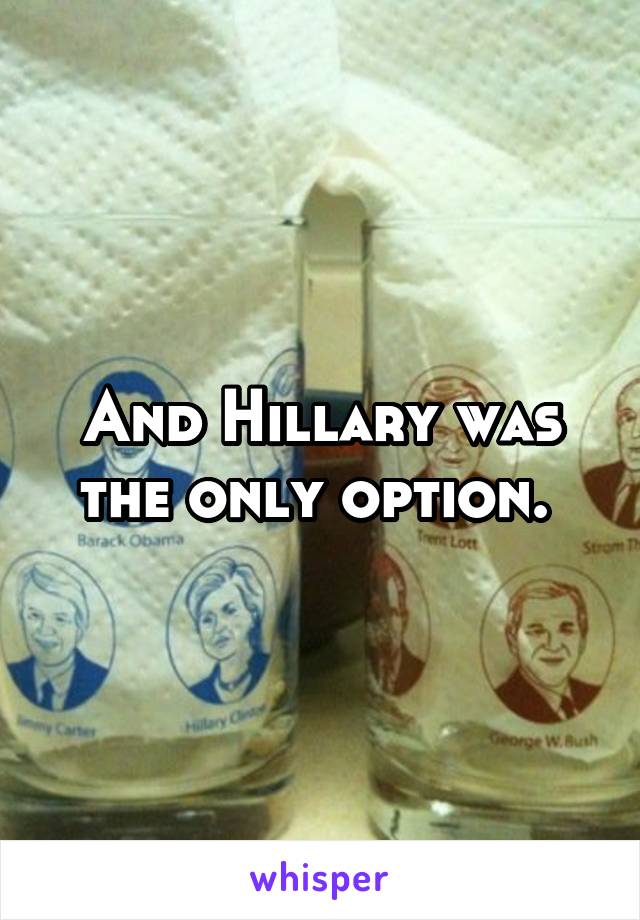 And Hillary was the only option. 