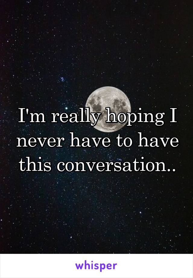 I'm really hoping I never have to have this conversation..