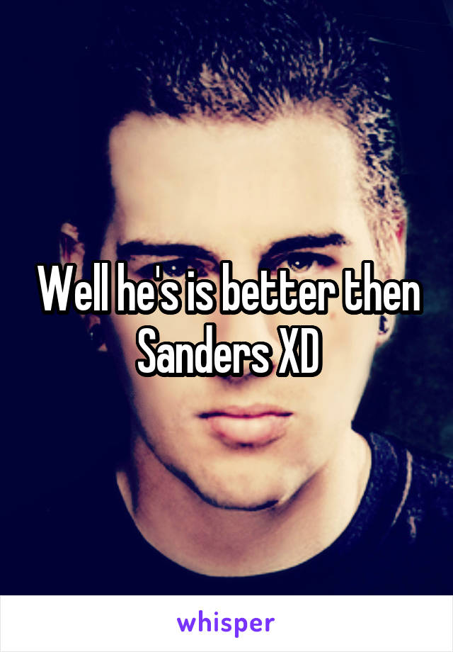 Well he's is better then Sanders XD