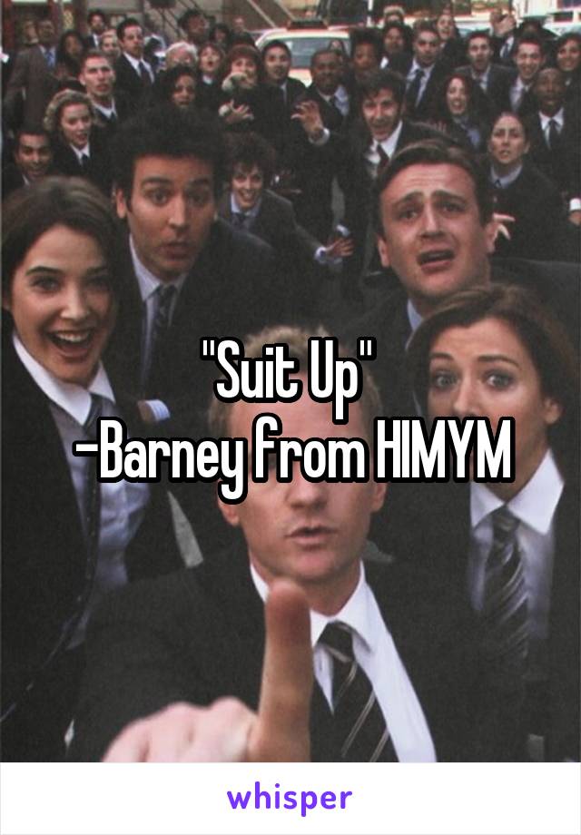 "Suit Up" 
-Barney from HIMYM