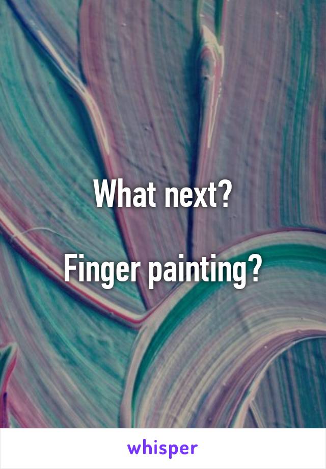 What next?

Finger painting?