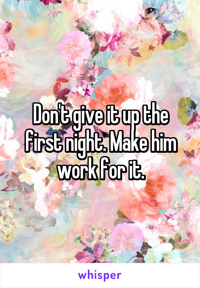 Don't give it up the first night. Make him work for it.