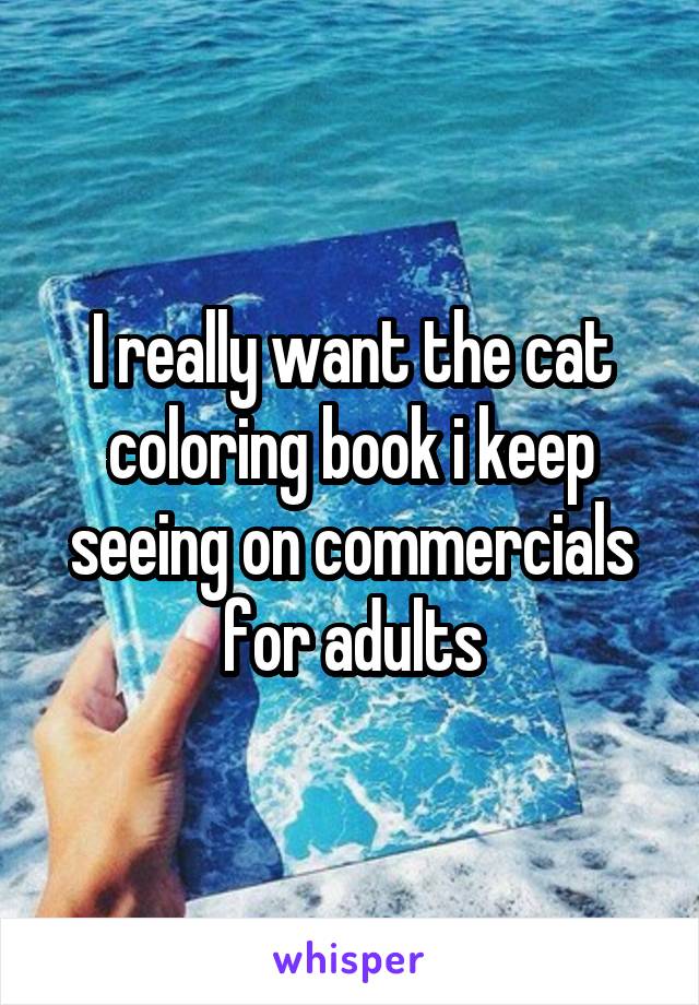 I really want the cat coloring book i keep seeing on commercials for adults