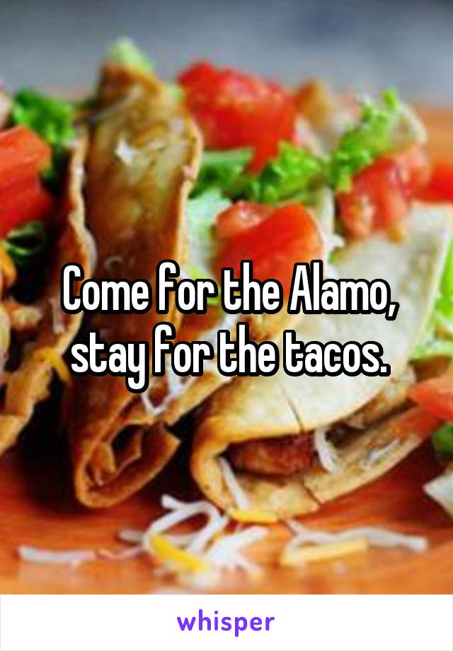 Come for the Alamo, stay for the tacos.