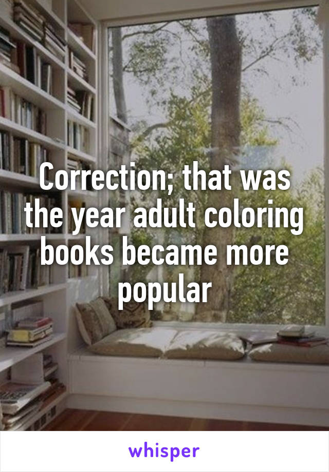 Correction; that was the year adult coloring books became more popular