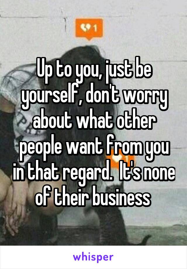 Up to you, just be yourself, don't worry about what other people want from you in that regard.  It's none of their business 