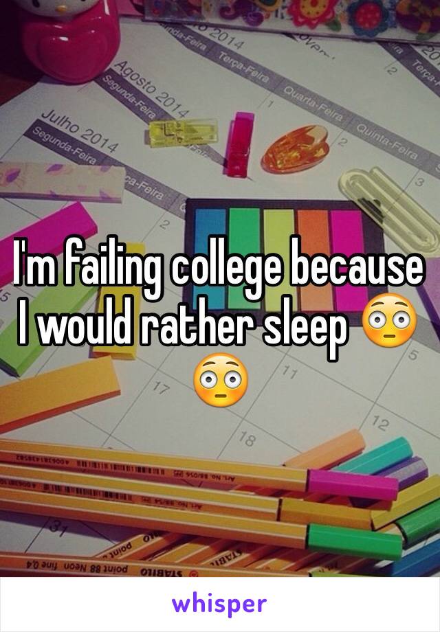 I'm failing college because I would rather sleep 😳😳