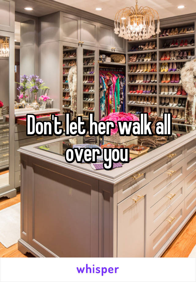 Don't let her walk all over you 