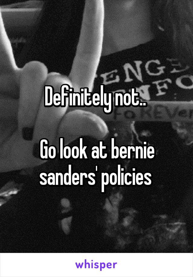 Definitely not.. 

Go look at bernie sanders' policies 