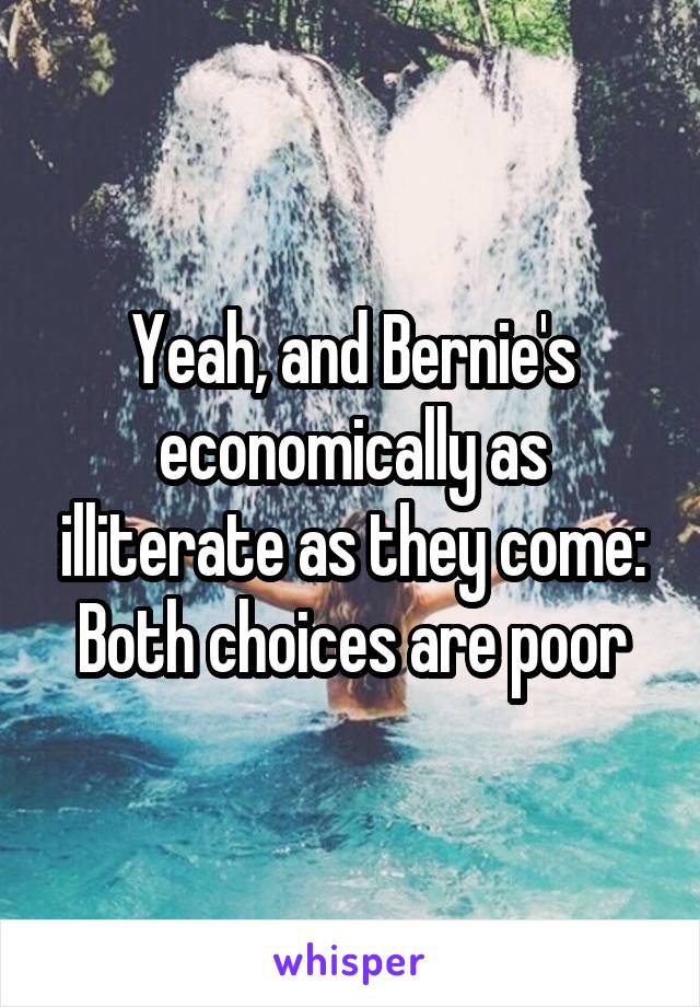 Yeah, and Bernie's economically as illiterate as they come:
Both choices are poor
