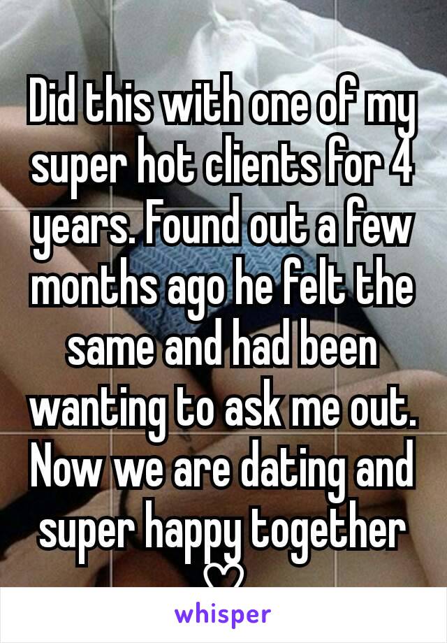 Did this with one of my super hot clients for 4 years. Found out a few months ago he felt the same and had been wanting to ask me out. Now we are dating and super happy together ♡