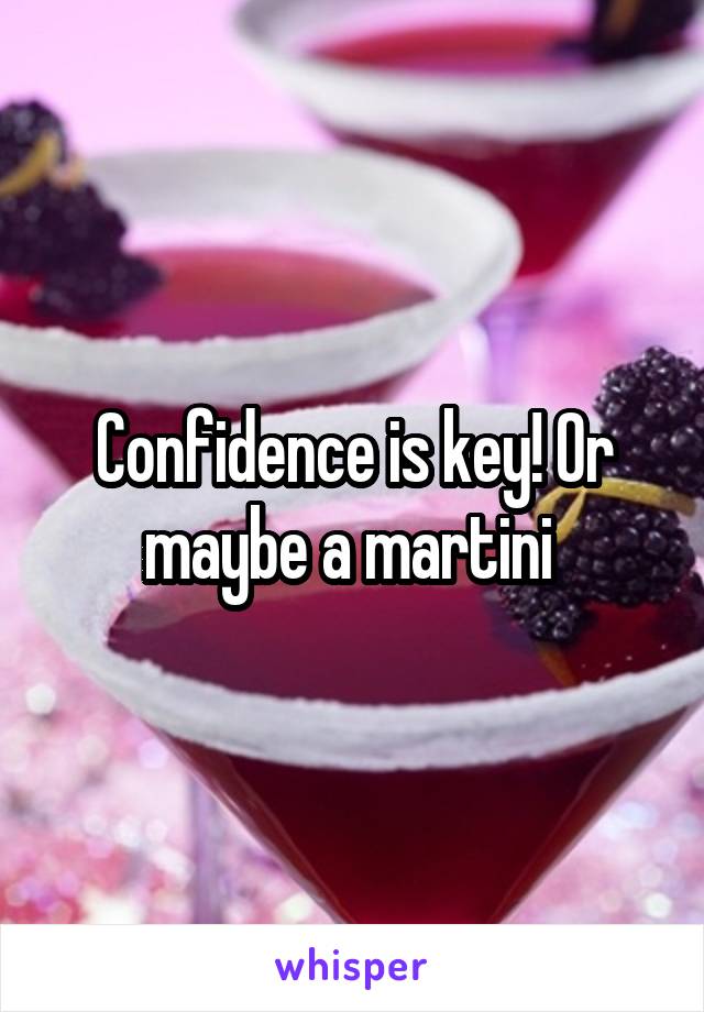 Confidence is key! Or maybe a martini 