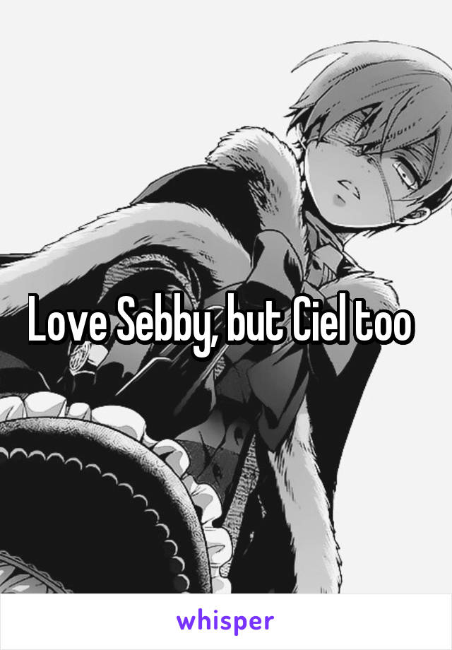 Love Sebby, but Ciel too  