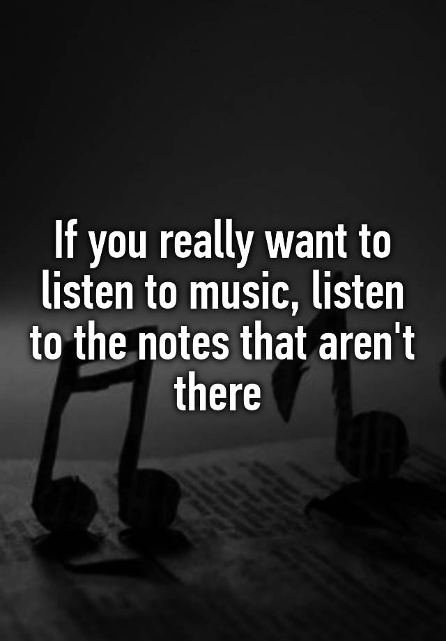 if-you-really-want-to-listen-to-music-listen-to-the-notes-that-aren-t