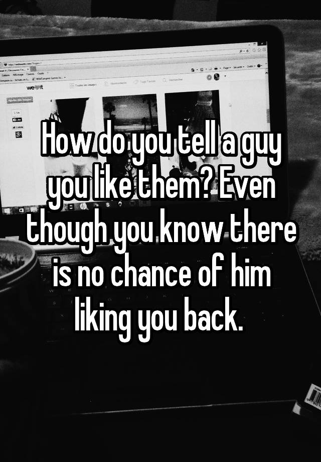 how-do-you-tell-a-guy-you-like-them-even-though-you-know-there-is-no