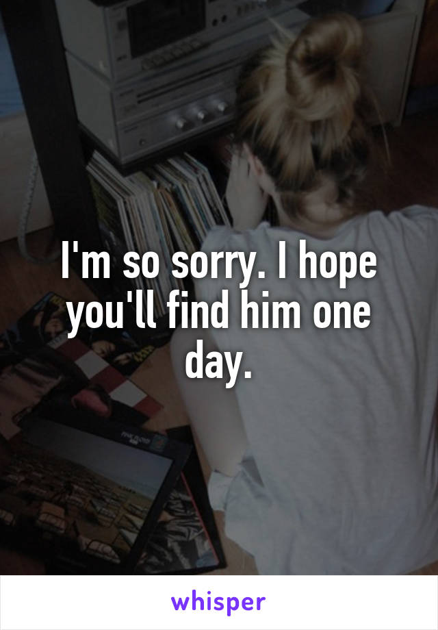 I'm so sorry. I hope you'll find him one day.