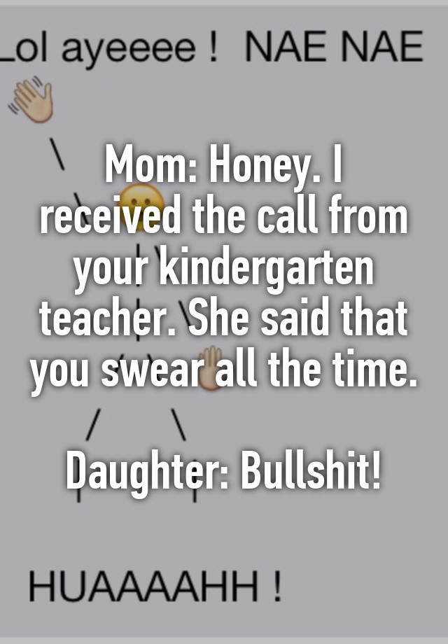 Mom: Honey. I Received The Call From Your Kindergarten Teacher. She 