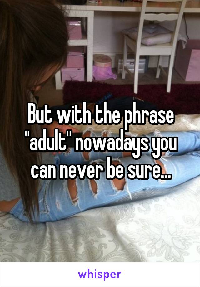 But with the phrase "adult" nowadays you can never be sure...