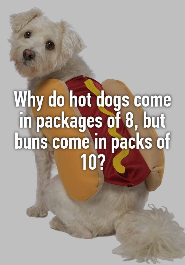 why-do-hot-dogs-come-in-packages-of-8-but-buns-come-in-packs-of-10