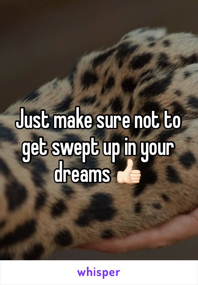 Just make sure not to get swept up in your dreams ðŸ‘�ðŸ�»