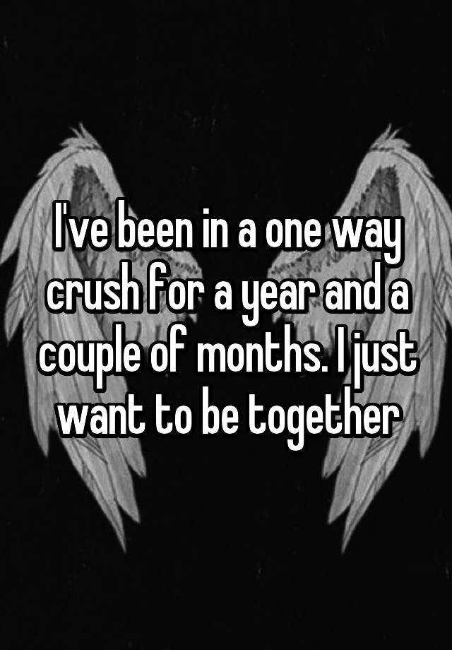 i-ve-been-in-a-one-way-crush-for-a-year-and-a-couple-of-months-i-just