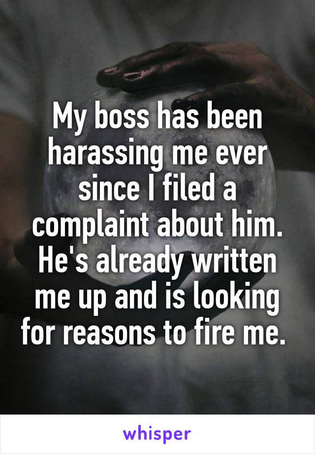 My boss has been harassing me ever since I filed a complaint about him. He's already written me up and is looking for reasons to fire me. 
