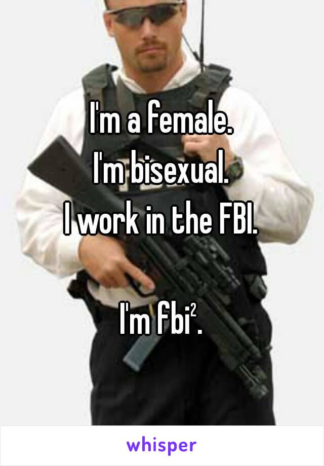 I'm a female.
I'm bisexual.
I work in the FBI.

I'm fbi².