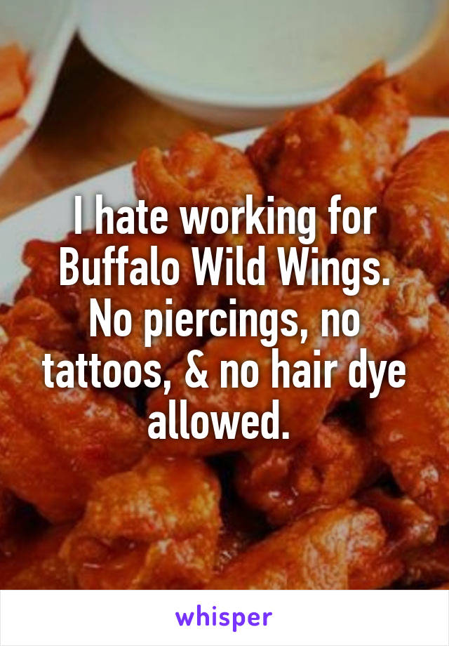 I hate working for Buffalo Wild Wings.
No piercings, no tattoos, & no hair dye allowed. 
