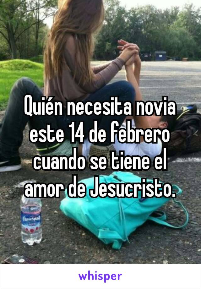 Quién necesita novia este 14 de febrero cuando se tiene el amor de Jesucristo.