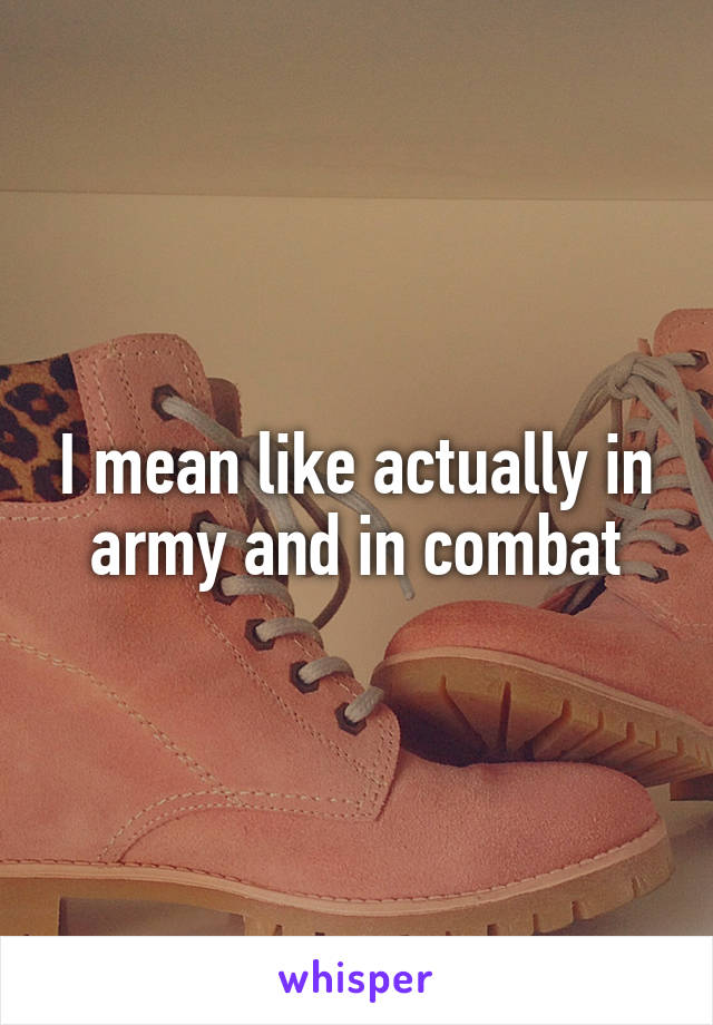 I mean like actually in army and in combat