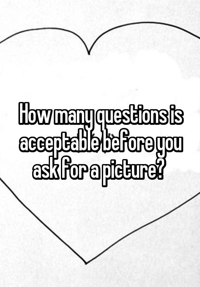 how-many-questions-is-acceptable-before-you-ask-for-a-picture