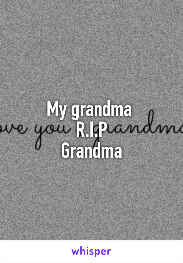 My grandma 
R.I.P
Grandma