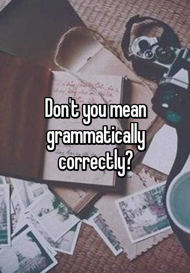 don-t-you-mean-grammatically-correctly