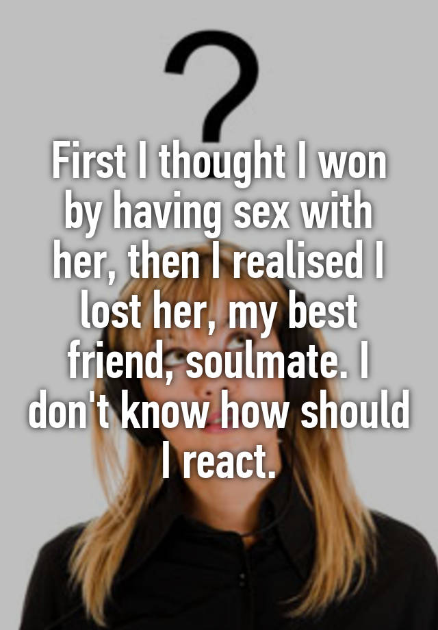 First I Thought I Won By Having Sex With Her Then I Realised I Lost Her My Best Friend 